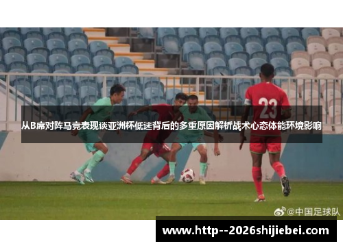 从B席对阵马竞表现谈亚洲杯低迷背后的多重原因解析战术心态体能环境影响