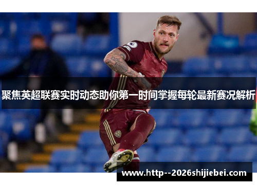 聚焦英超联赛实时动态助你第一时间掌握每轮最新赛况解析