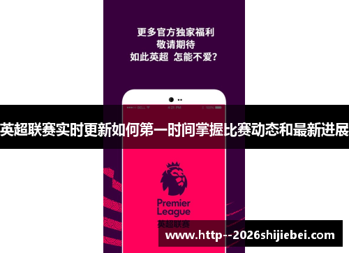 英超联赛实时更新如何第一时间掌握比赛动态和最新进展 英超联赛实时更新如何第一时间掌握比赛动态和最新进展