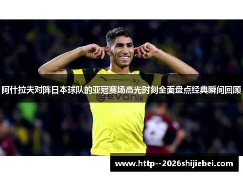 阿什拉夫对阵日本球队的亚冠赛场高光时刻全面盘点经典瞬间回顾