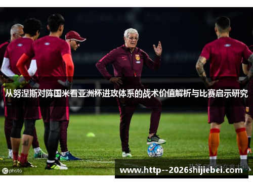 从努涅斯对阵国米看亚洲杯进攻体系的战术价值解析与比赛启示研究