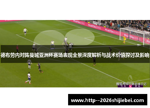 德布劳内对阵曼城亚洲杯赛场表现全景深度解析与战术价值探讨及影响 德布劳内对阵曼城亚洲杯赛场表现全景深度解析与战术价值探讨及影响