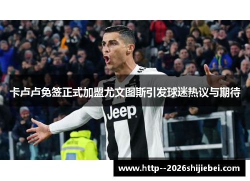 卡卢卢免签正式加盟尤文图斯引发球迷热议与期待 卡卢卢免签正式加盟尤文图斯引发球迷热议与期待