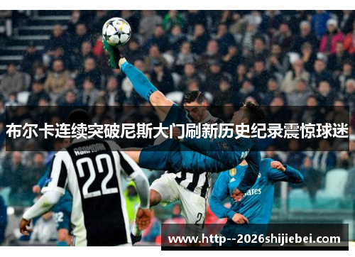 布尔卡连续突破尼斯大门刷新历史纪录震惊球迷