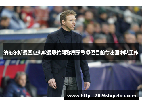 纳格尔斯曼回应执教曼联传闻称愿意考虑但目前专注国家队工作 纳格尔斯曼回应执教曼联传闻称愿意考虑但目前专注国家队工作