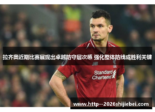 拉齐奥近期比赛展现出卓越防守层次感 强化整体防线成胜利关键