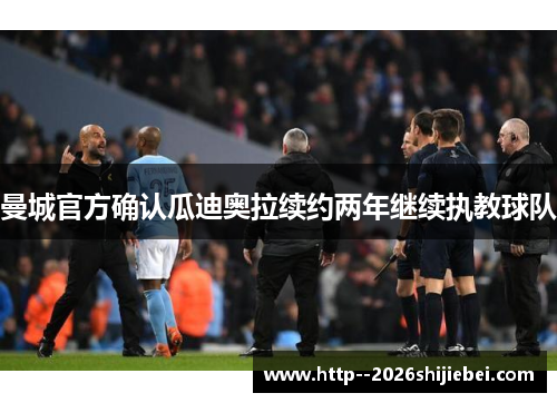曼城官方确认瓜迪奥拉续约两年继续执教球队