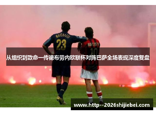 从组织到致命一传德布劳内欧联杯对阵巴萨全场表现深度复盘