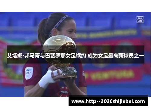 艾塔娜·邦马蒂与巴塞罗那女足续约 成为女足最高薪球员之一 艾塔娜·邦马蒂与巴塞罗那女足续约 成为女足最高薪球员之一