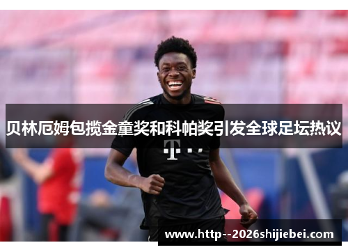 贝林厄姆包揽金童奖和科帕奖引发全球足坛热议