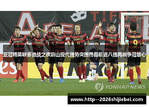 亚冠精英联赛激战之夜蔚山现代强势突围昂首挺进八强再掀争冠雄心