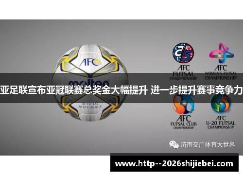 亚足联宣布亚冠联赛总奖金大幅提升 进一步提升赛事竞争力