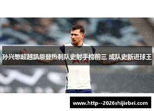 孙兴慜超越凯恩登热刺队史射手榜前三 成队史新进球王 孙兴慜超越凯恩登热刺队史射手榜前三 成队史新进球王