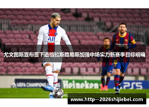 尤文图斯宣布签下道格拉斯路易斯加强中场实力新赛季目标明确 尤文图斯宣布签下道格拉斯路易斯加强中场实力新赛季目标明确