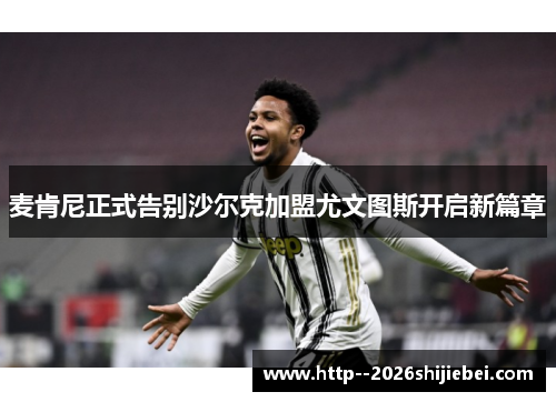 麦肯尼正式告别沙尔克加盟尤文图斯开启新篇章 麦肯尼正式告别沙尔克加盟尤文图斯开启新篇章